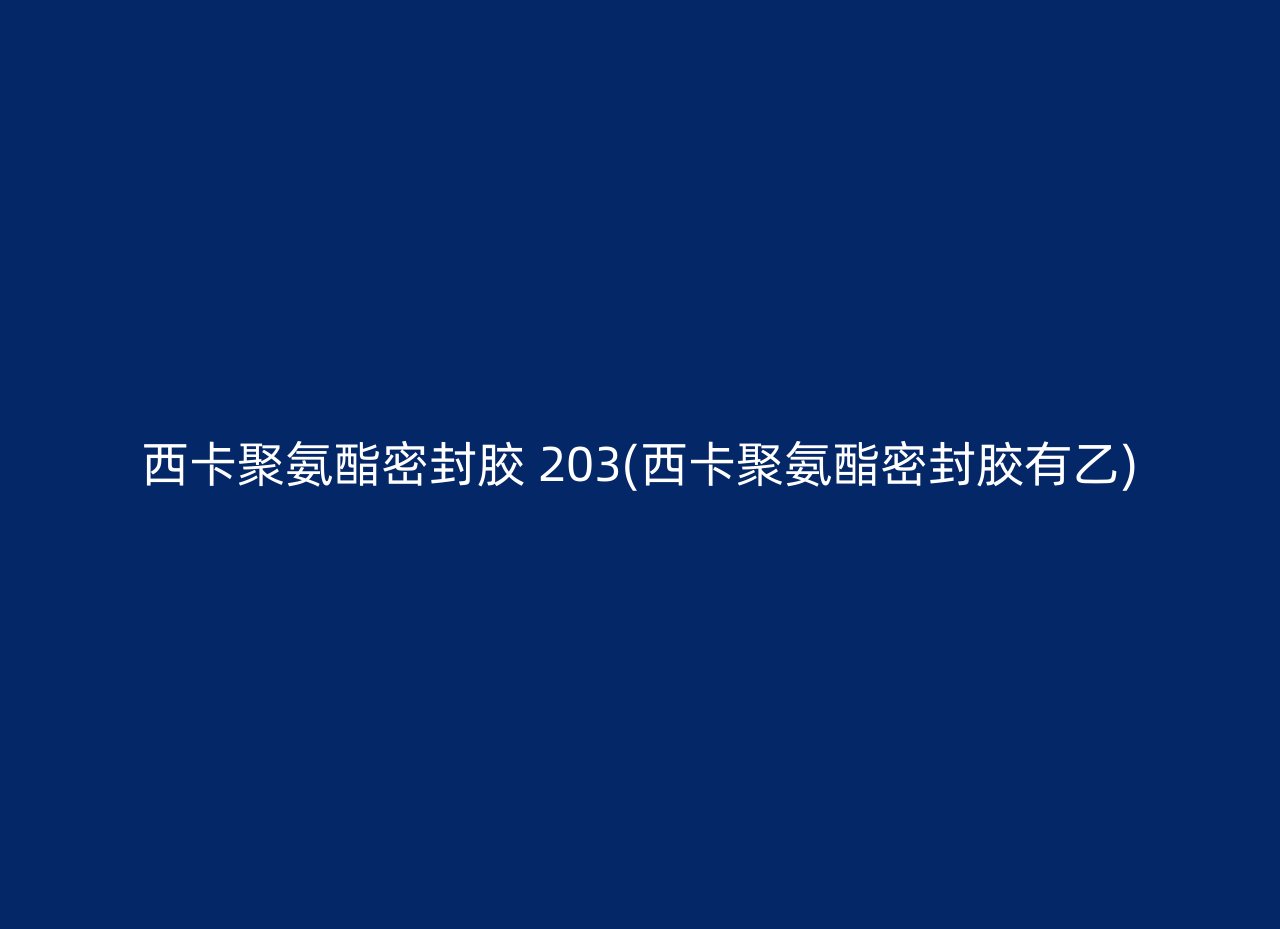 西卡聚氨酯密封胶 203(西卡聚氨酯密封胶有乙)