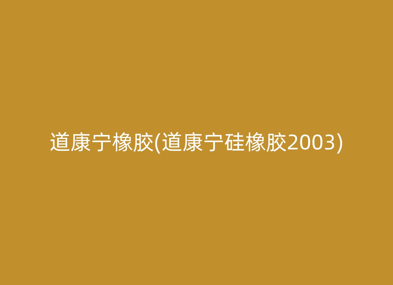 道康宁橡胶(道康宁硅橡胶2003)