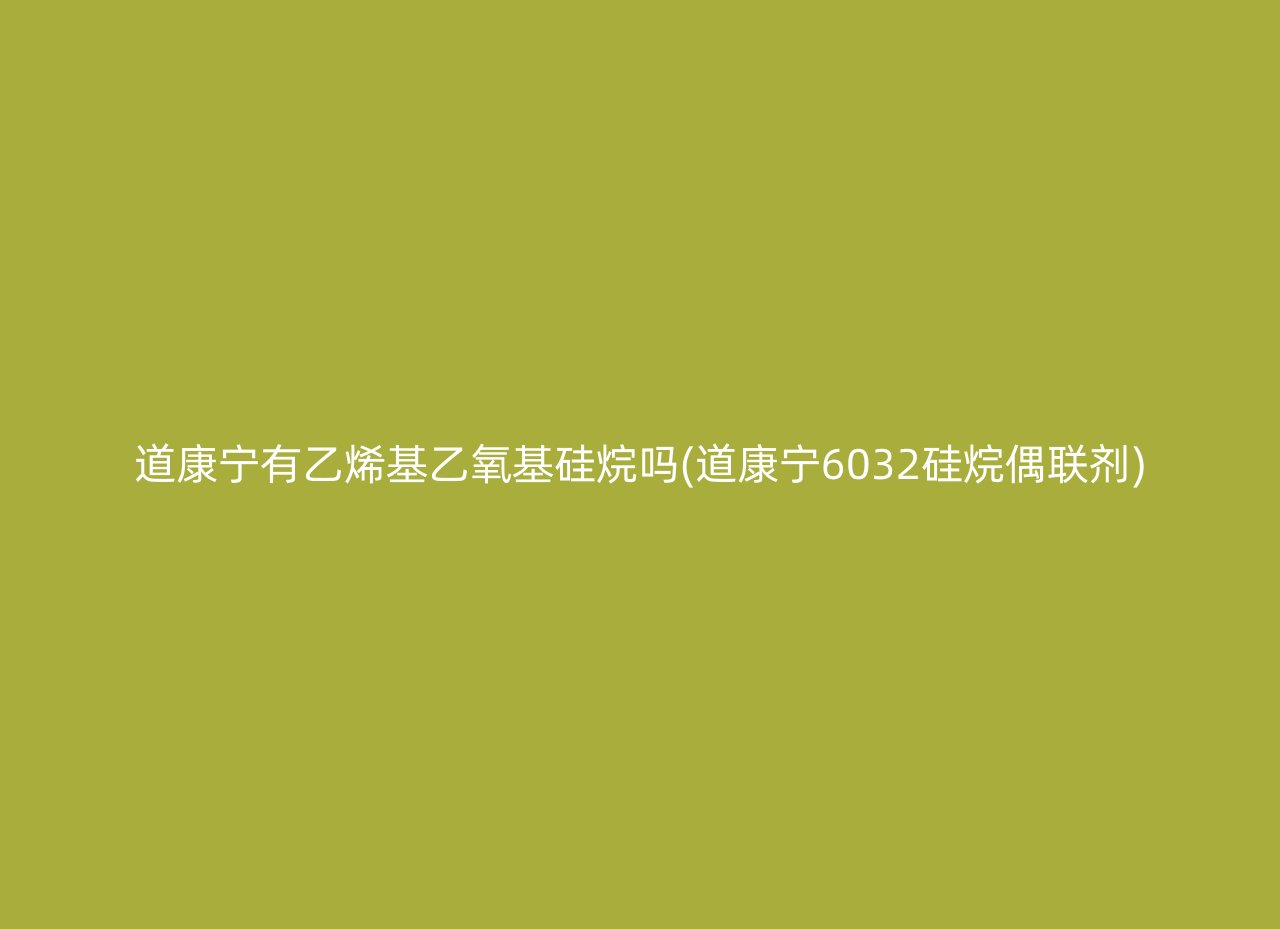 道康宁有乙烯基乙氧基硅烷吗(道康宁6032硅烷偶联剂)