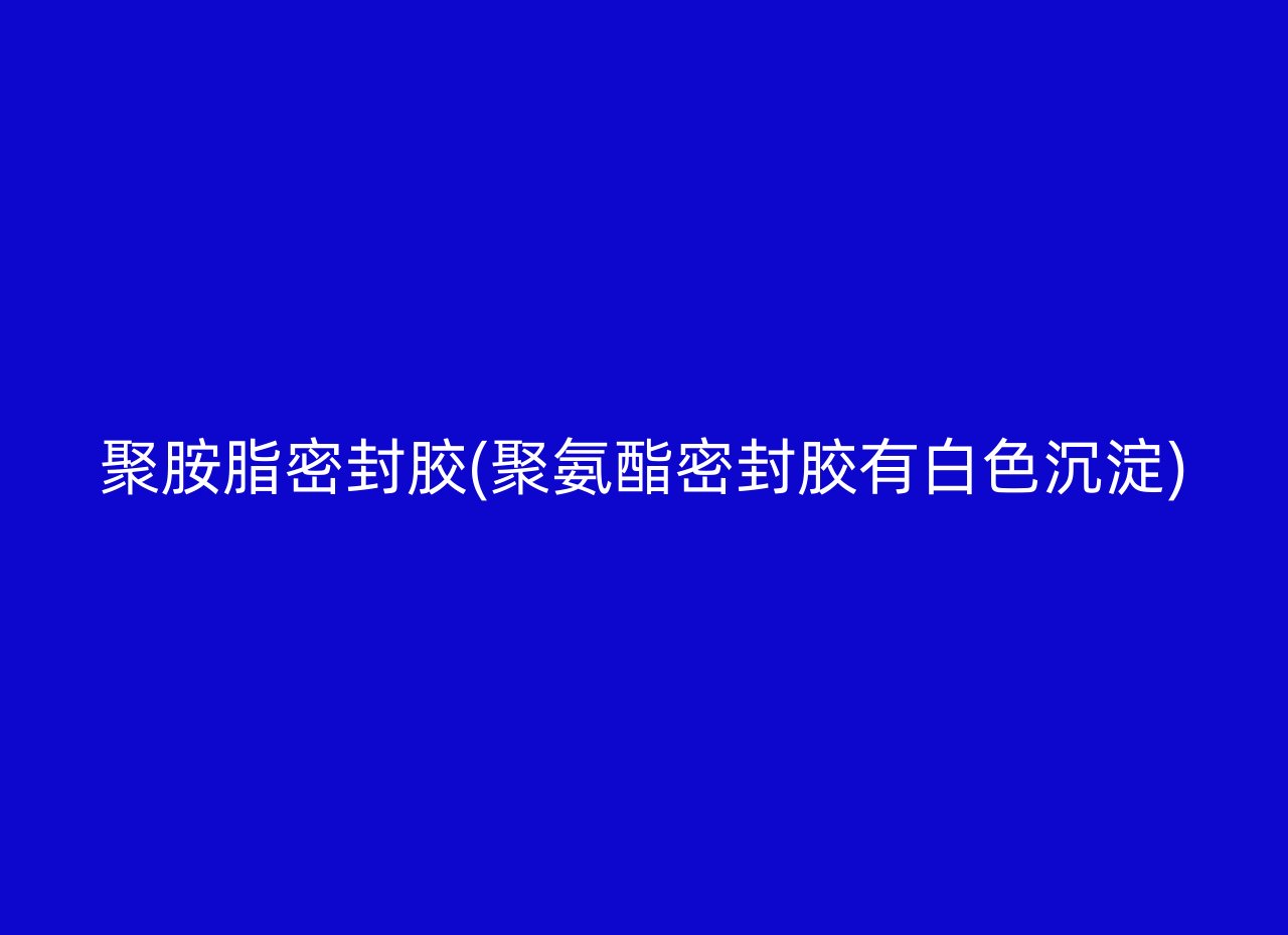 聚胺脂密封胶(聚氨酯密封胶有白色沉淀)