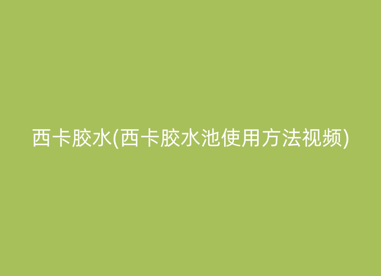 西卡胶水(西卡胶水池使用方法视频)