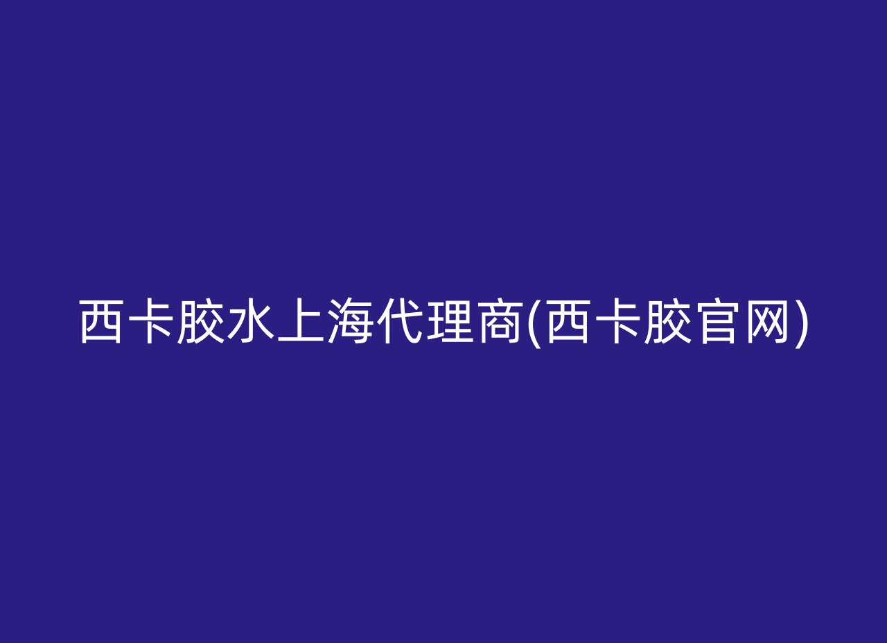 西卡胶水上海代理商(西卡胶官网)