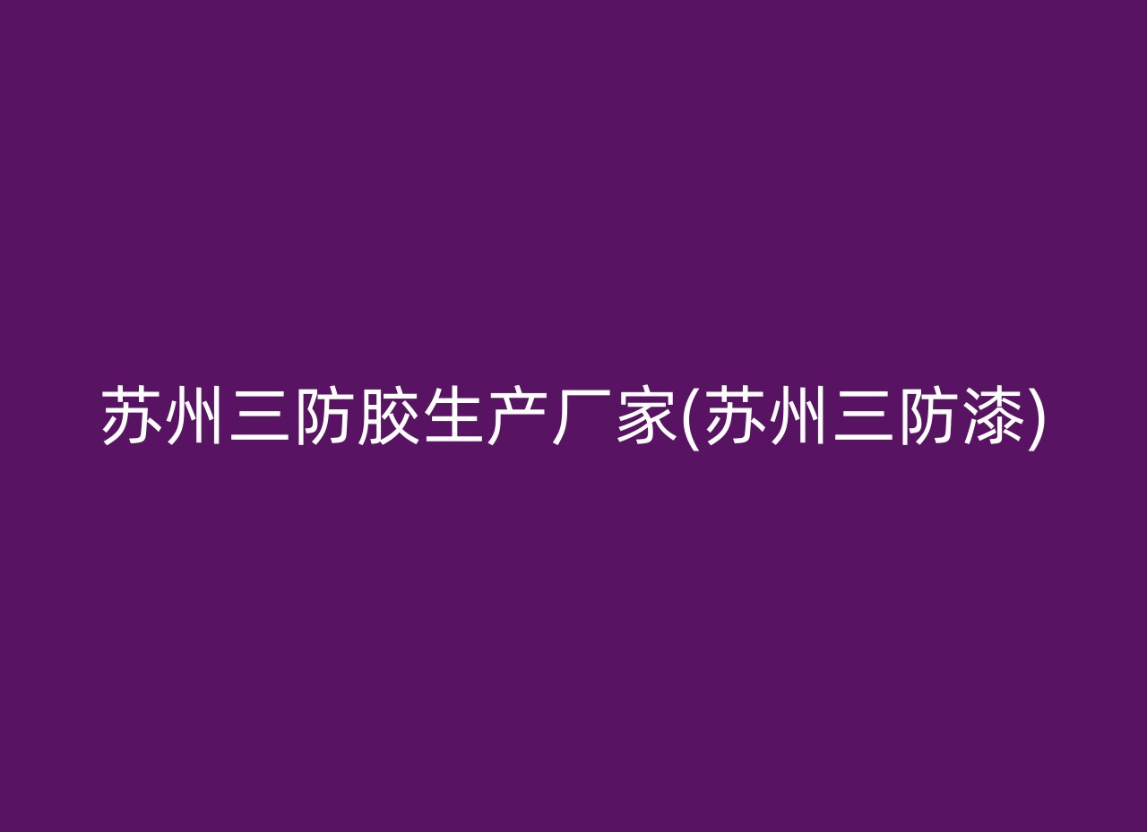 苏州三防胶生产厂家(苏州三防漆)