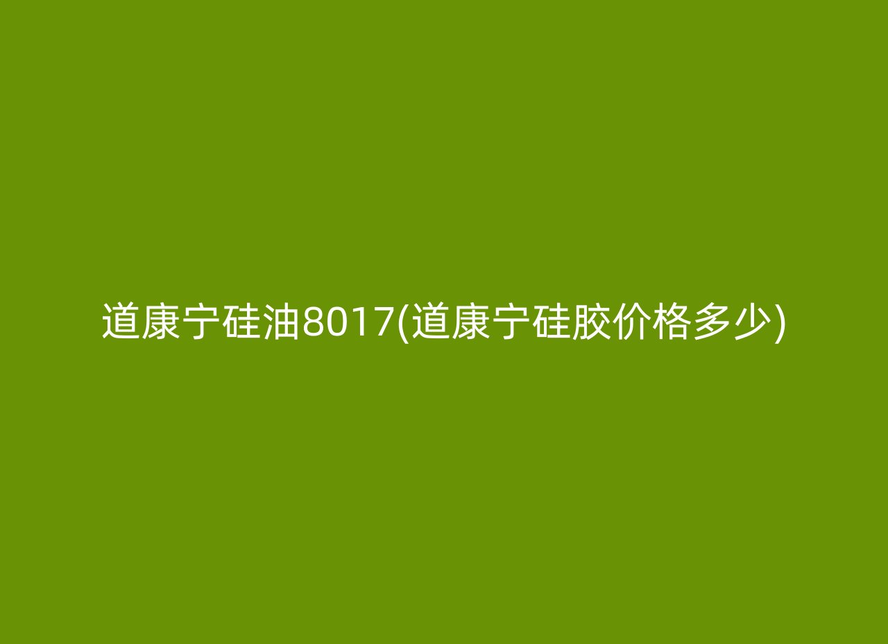 道康宁硅油8017(道康宁硅胶价格多少)