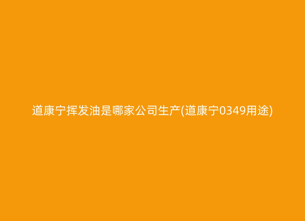 道康宁挥发油是哪家公司生产(道康宁0349用途)