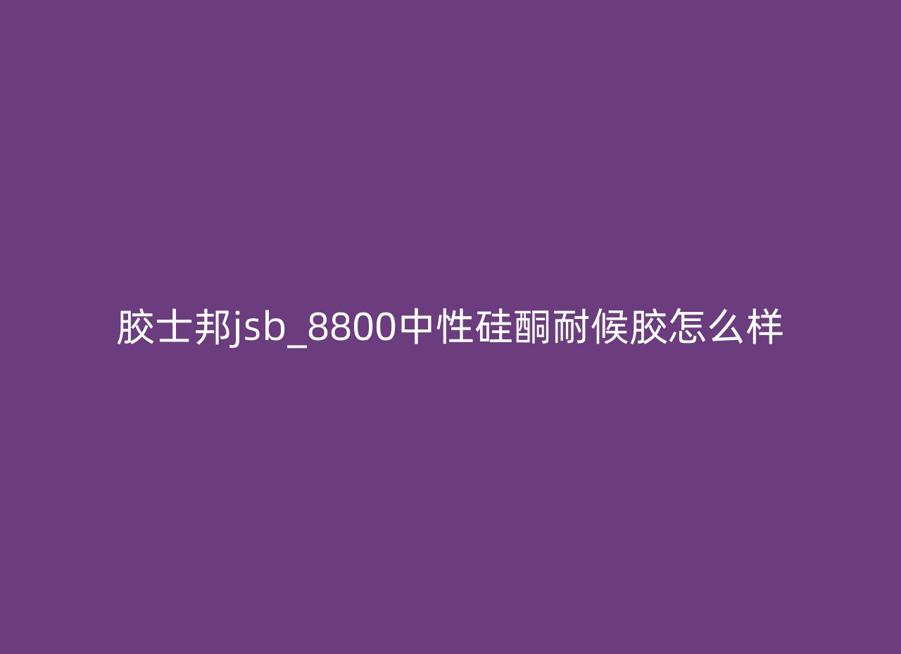 胶士邦jsb_8800中性硅酮耐候胶怎么样