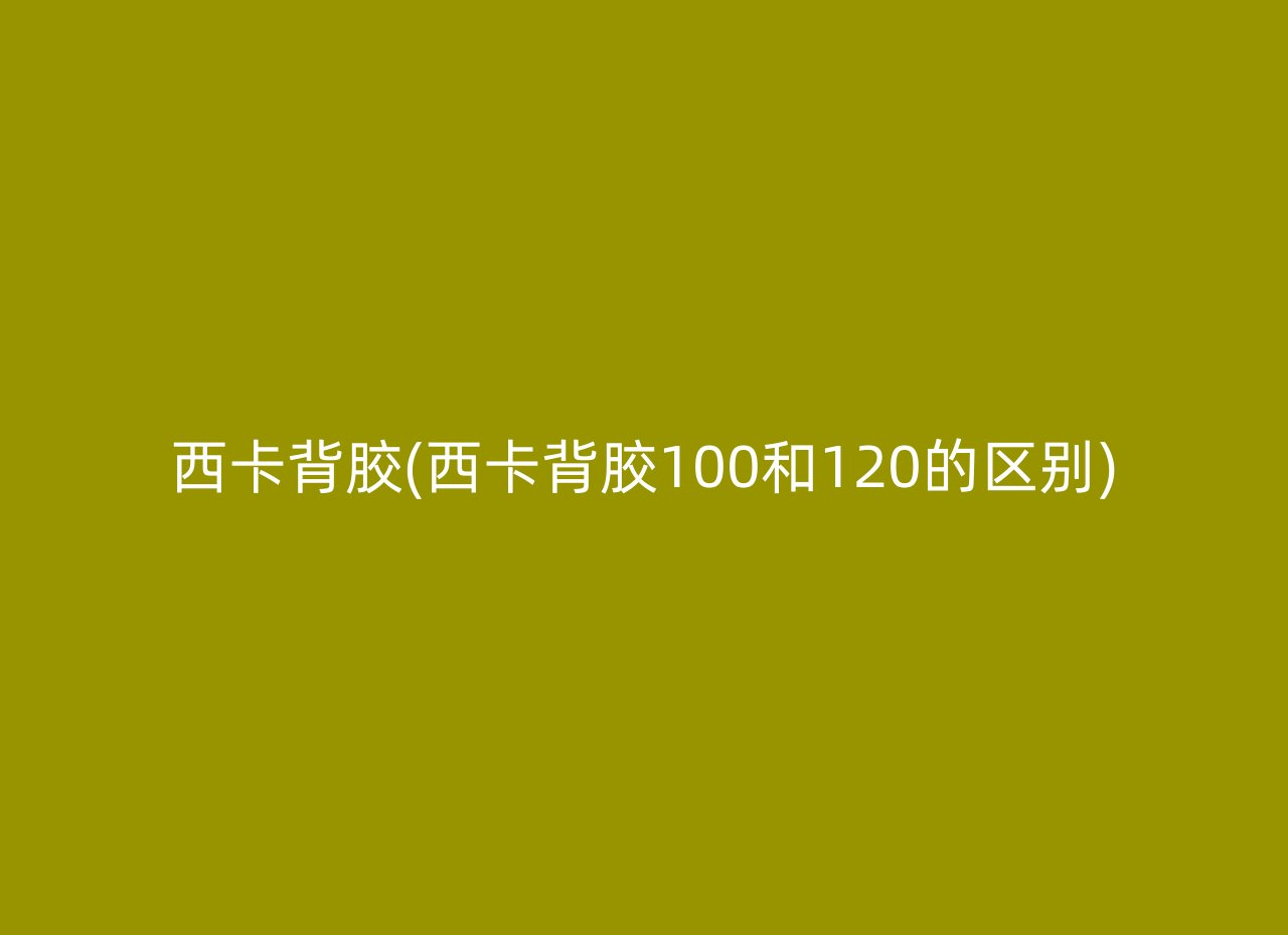 西卡背胶(西卡背胶100和120的区别)