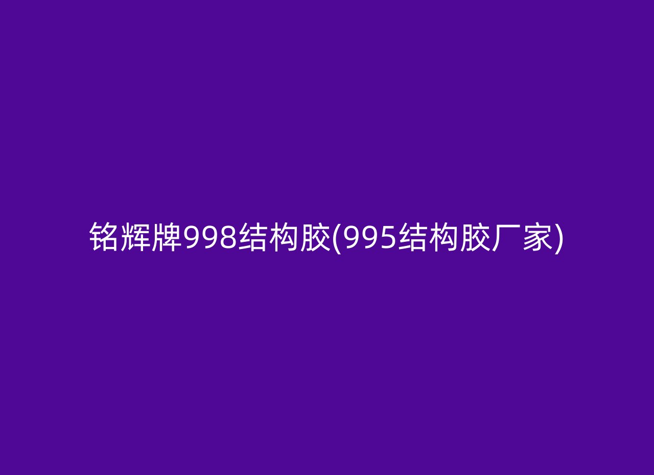 铭辉牌998结构胶(995结构胶厂家)