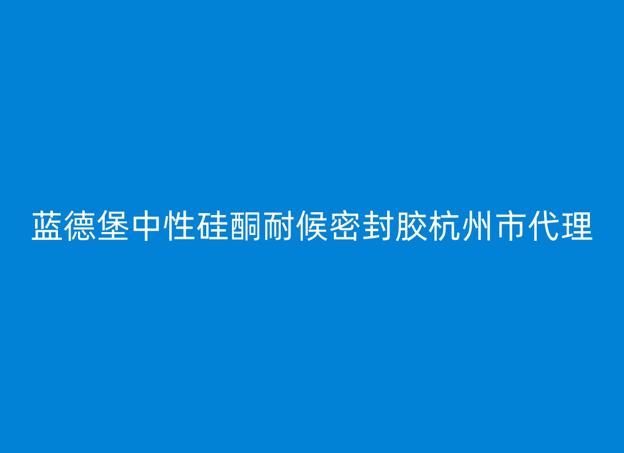 蓝德堡中性硅酮耐候密封胶杭州市代理