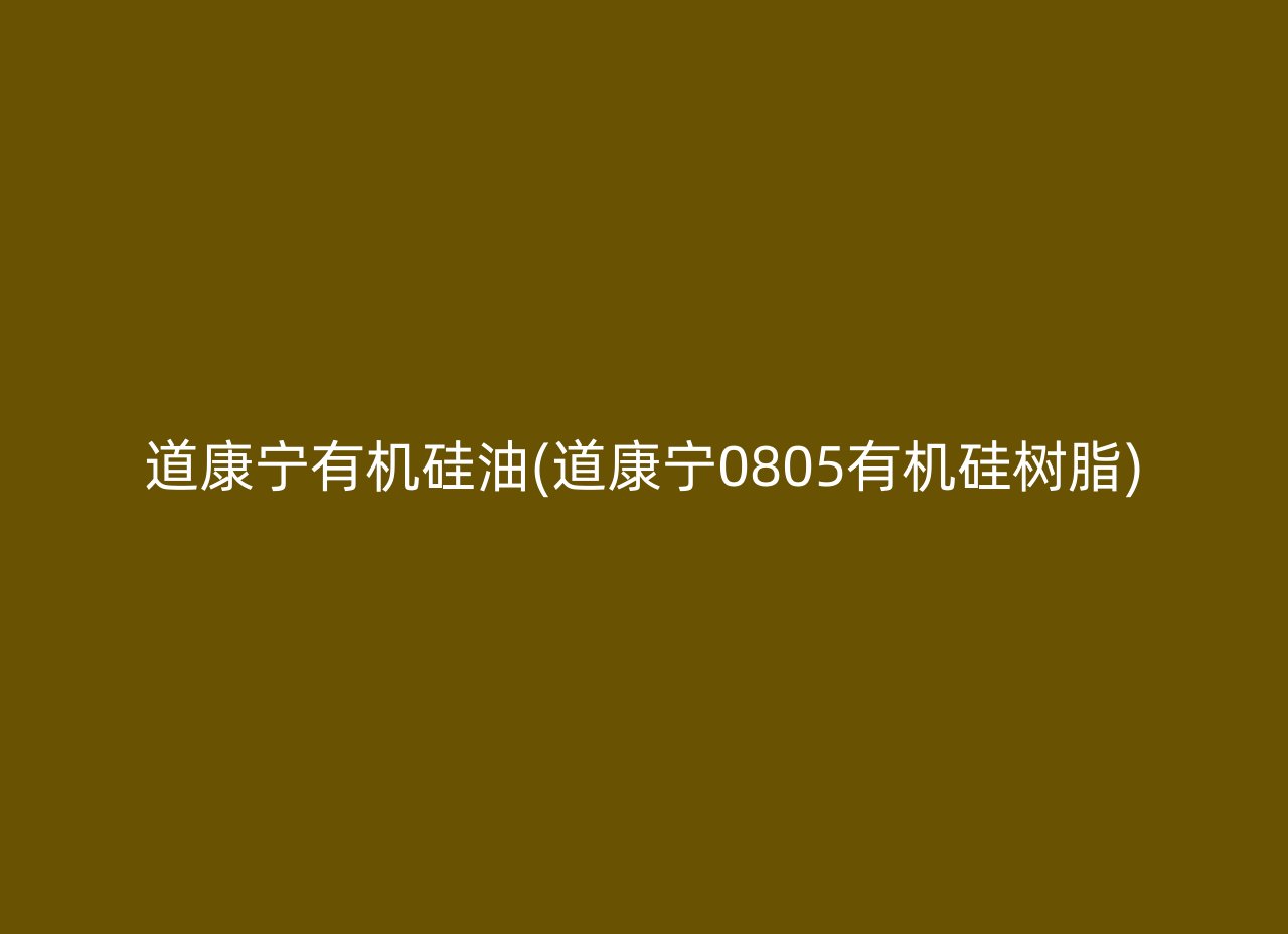 道康宁有机硅油(道康宁0805有机硅树脂)