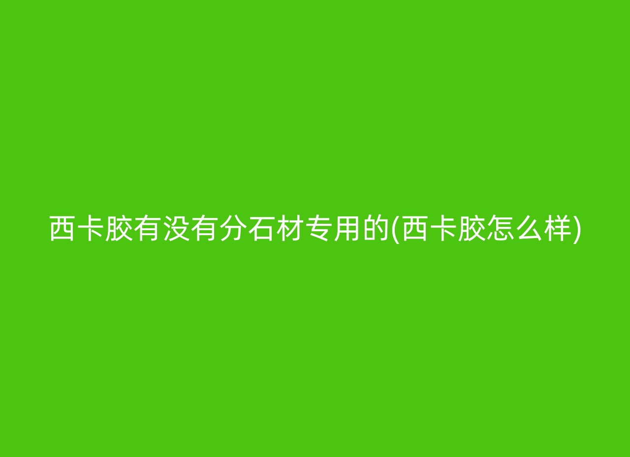 西卡胶有没有分石材专用的(西卡胶怎么样)