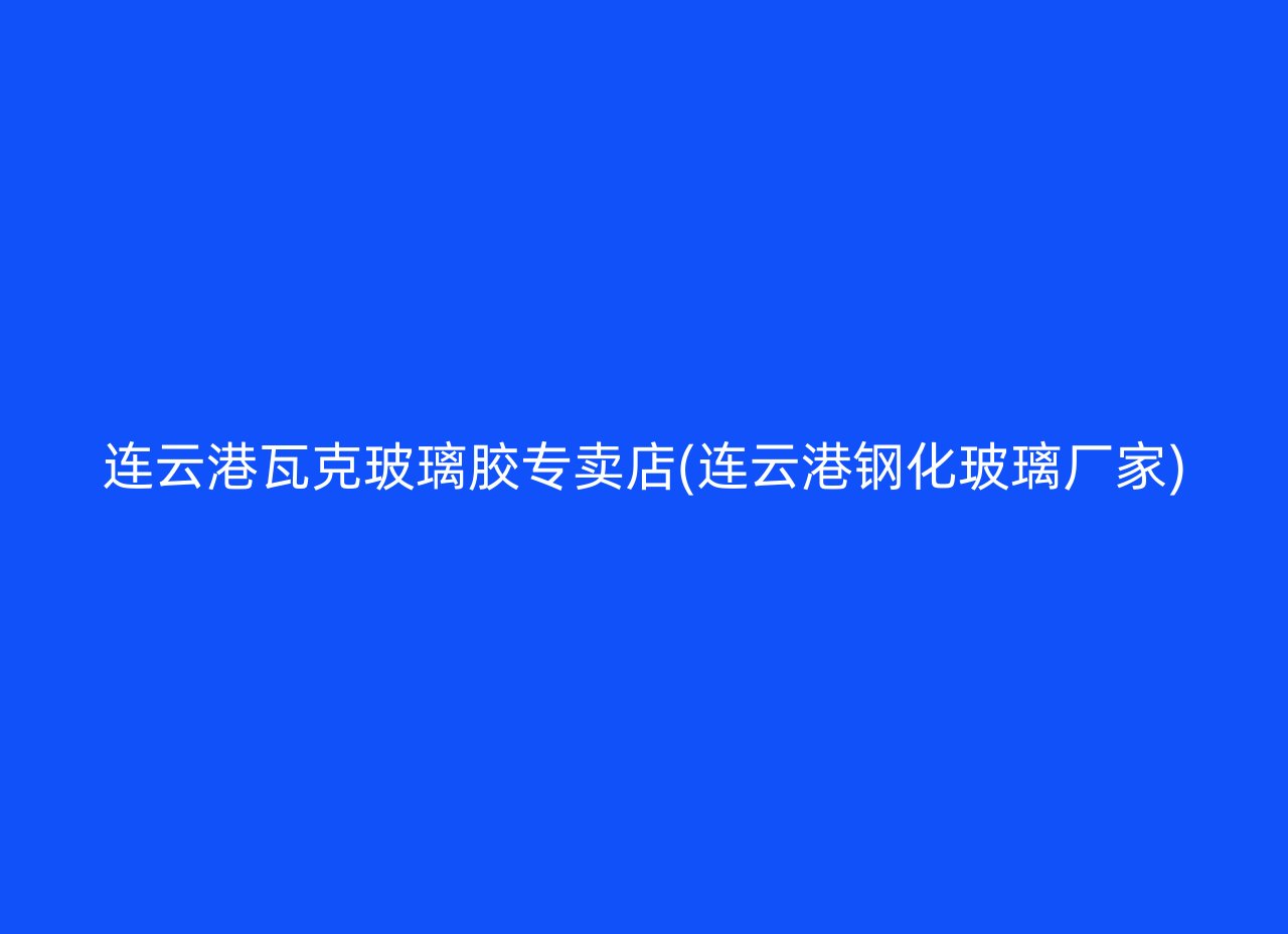 连云港瓦克玻璃胶专卖店(连云港钢化玻璃厂家)