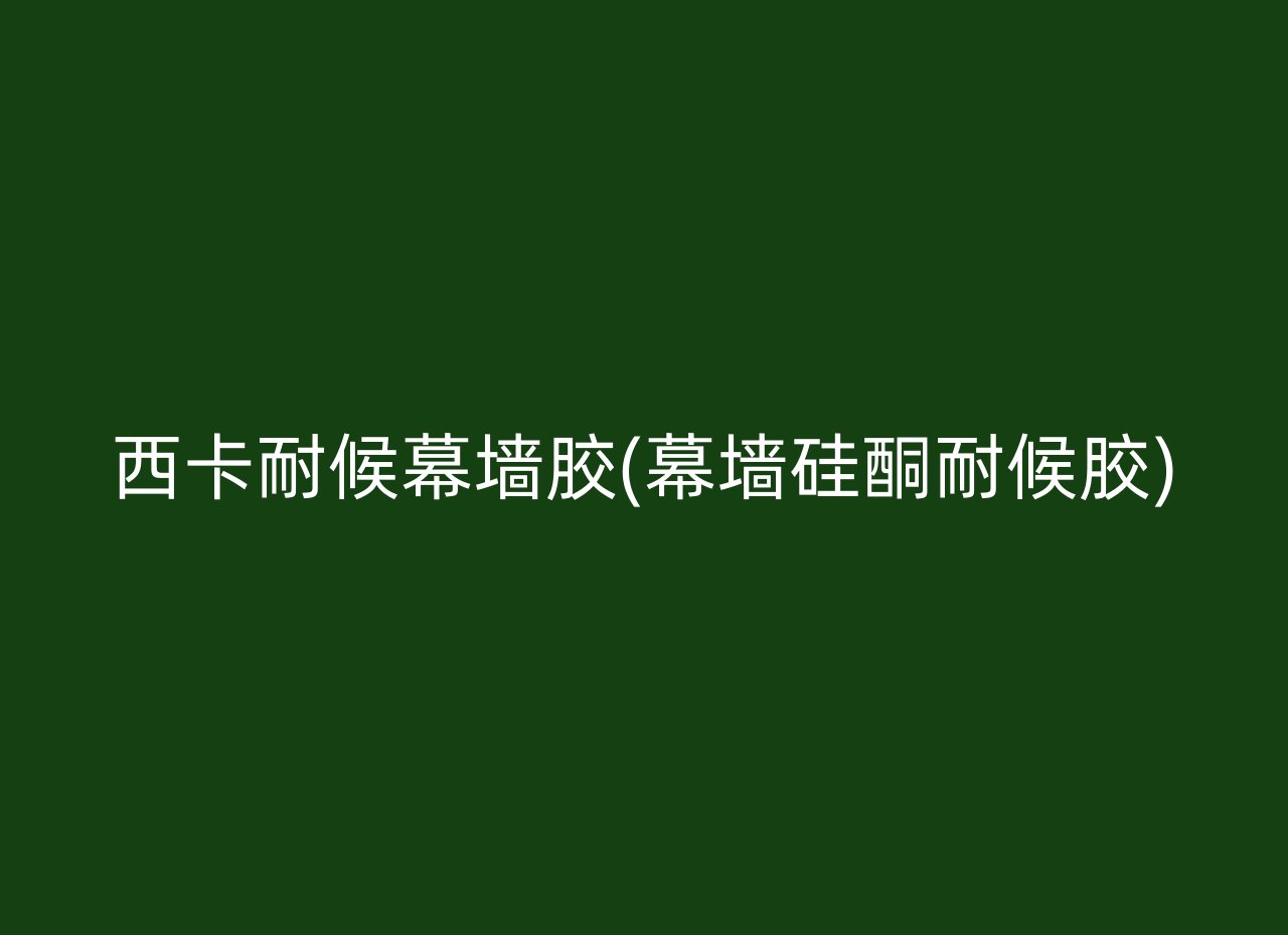 西卡耐候幕墙胶(幕墙硅酮耐候胶)