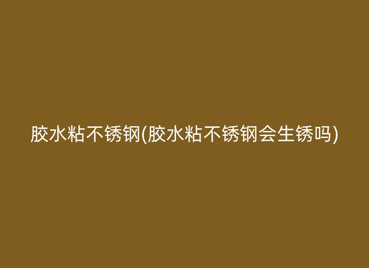 胶水粘不锈钢(胶水粘不锈钢会生锈吗)