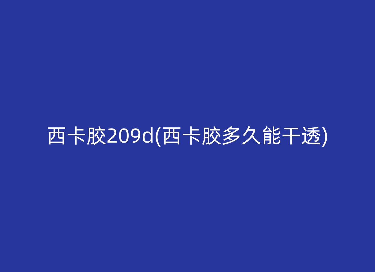 西卡胶209d(西卡胶多久能干透)