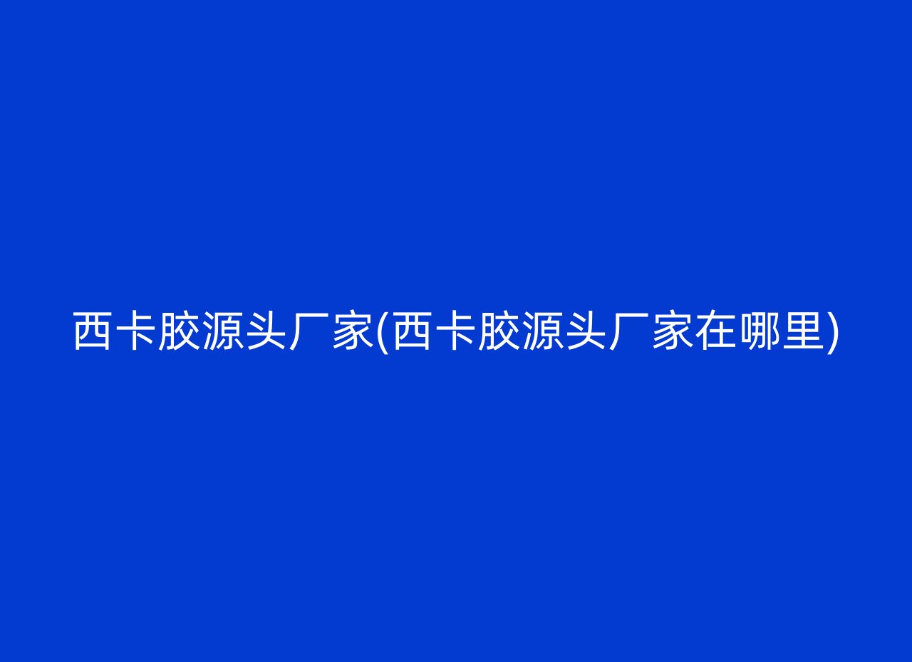 西卡胶源头厂家(西卡胶源头厂家在哪里)