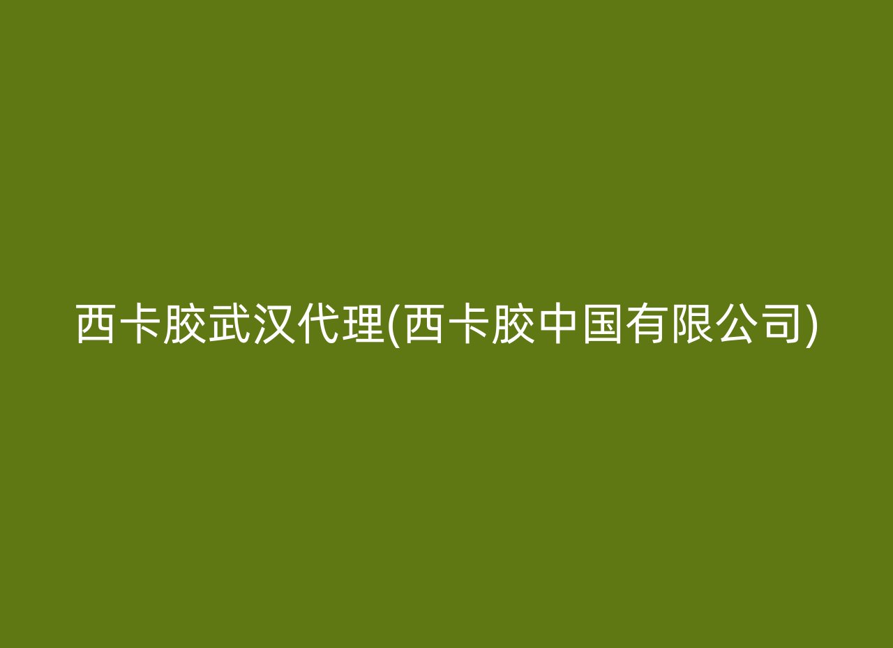 西卡胶武汉代理(西卡胶中国有限公司)