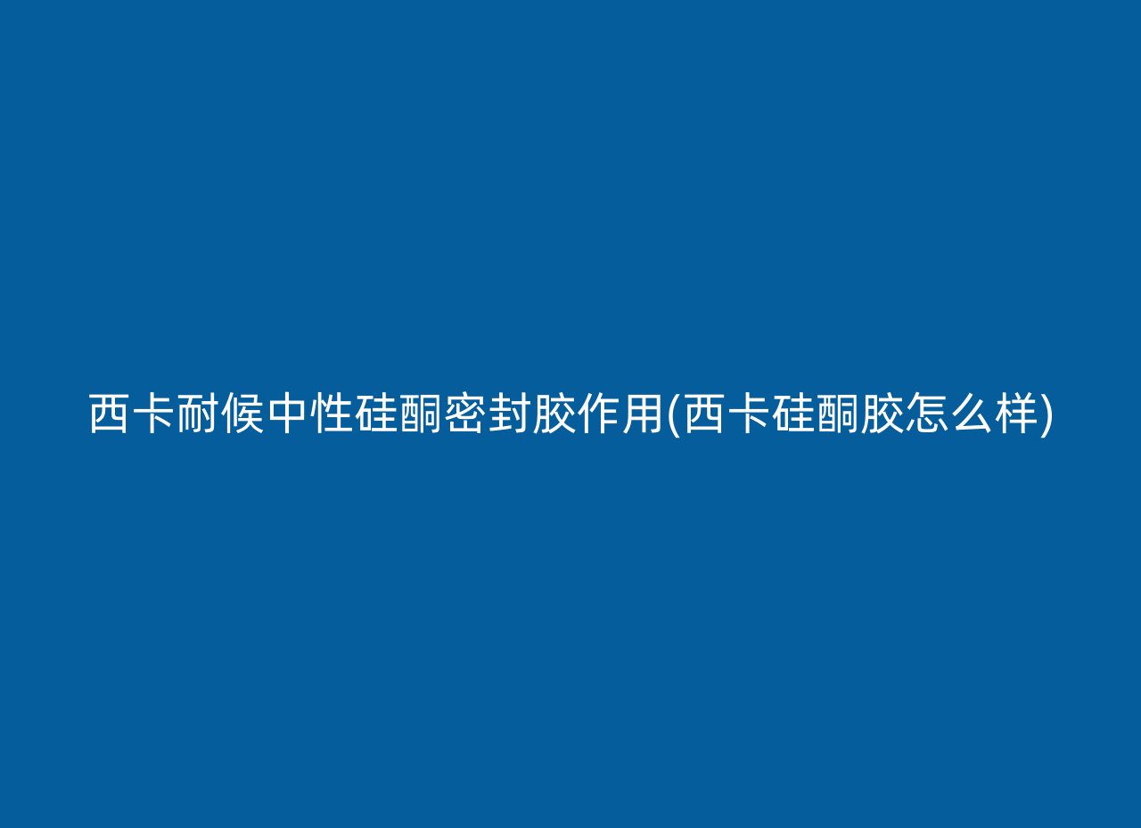 西卡耐候中性硅酮密封胶作用(西卡硅酮胶怎么样)