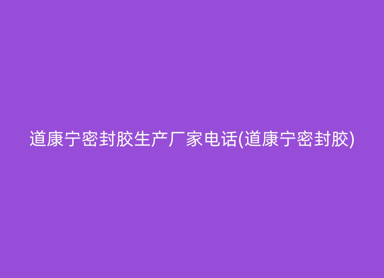 道康宁密封胶生产厂家电话(道康宁密封胶)