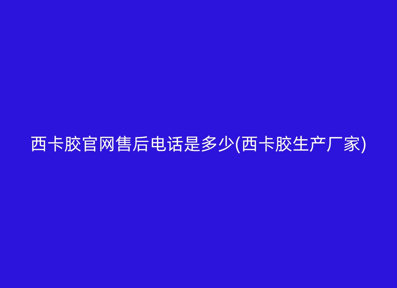 西卡胶官网售后电话是多少(西卡胶生产厂家)