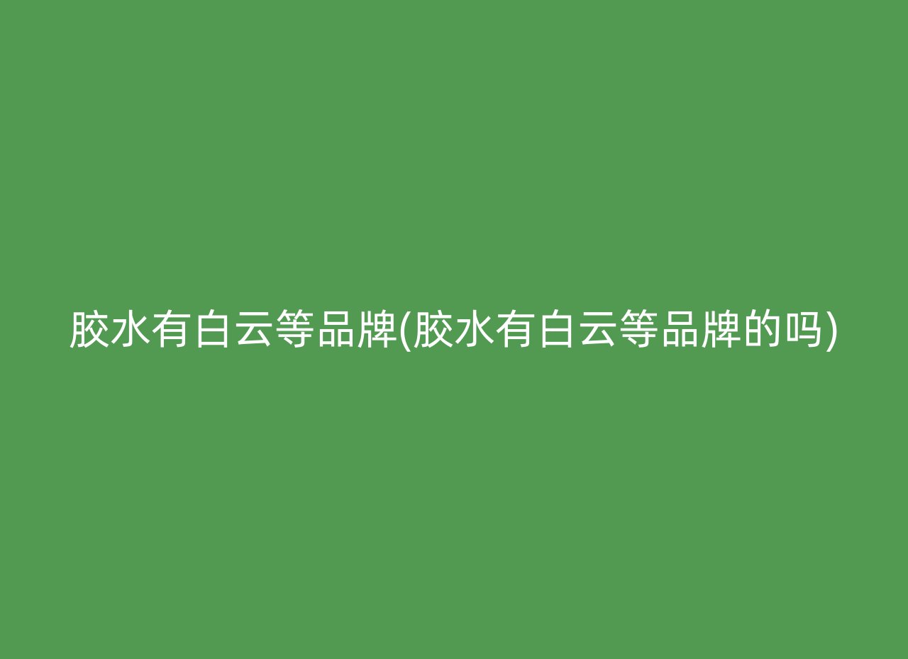 胶水有白云等品牌(胶水有白云等品牌的吗)