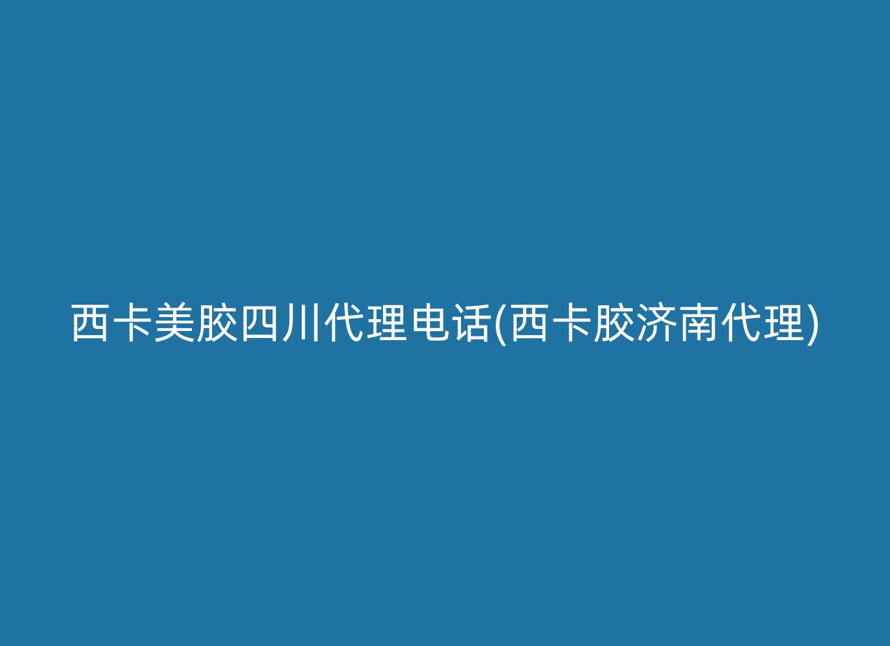 西卡美胶四川代理电话(西卡胶济南代理)