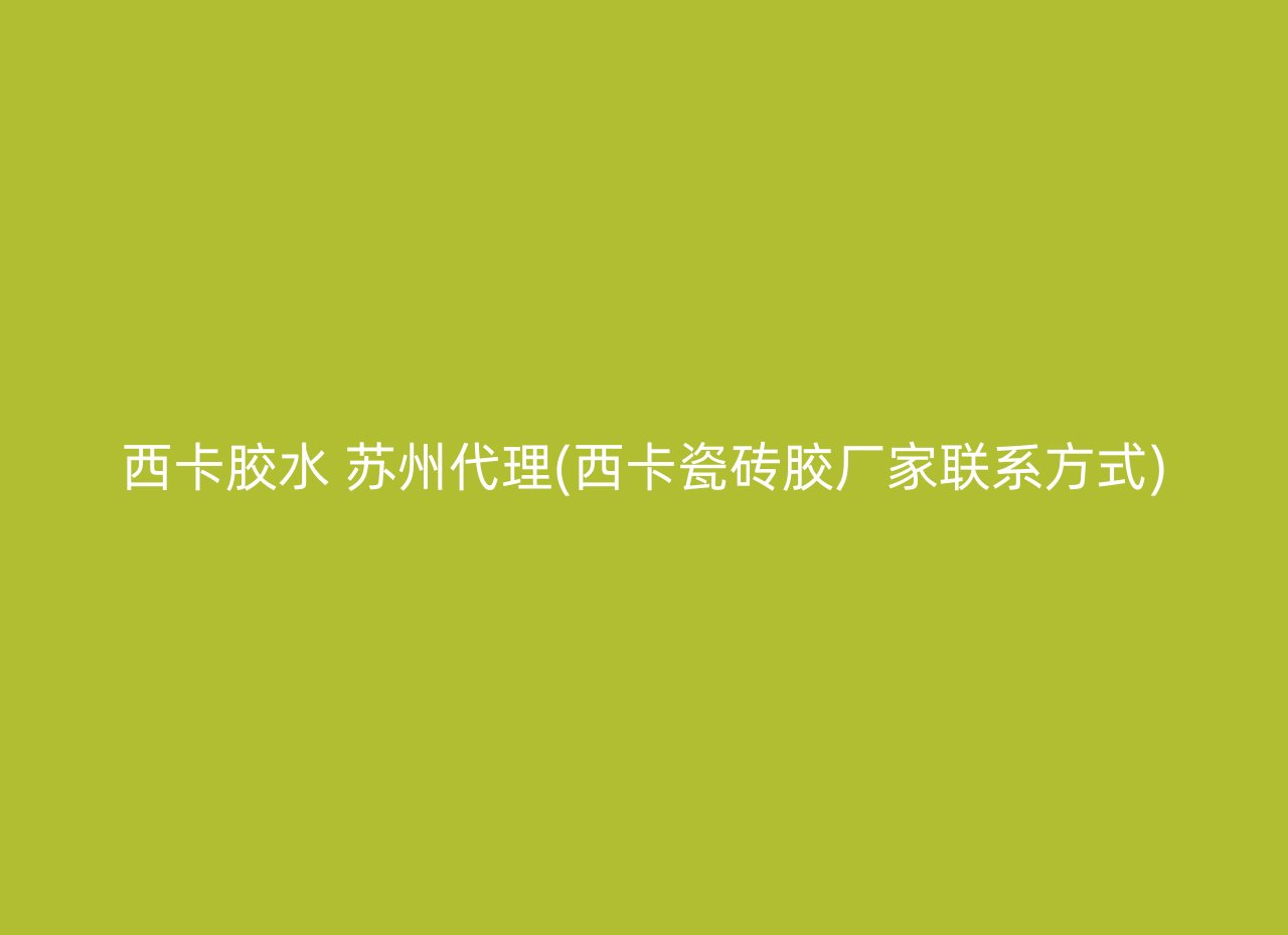 西卡胶水 苏州代理(西卡瓷砖胶厂家联系方式)