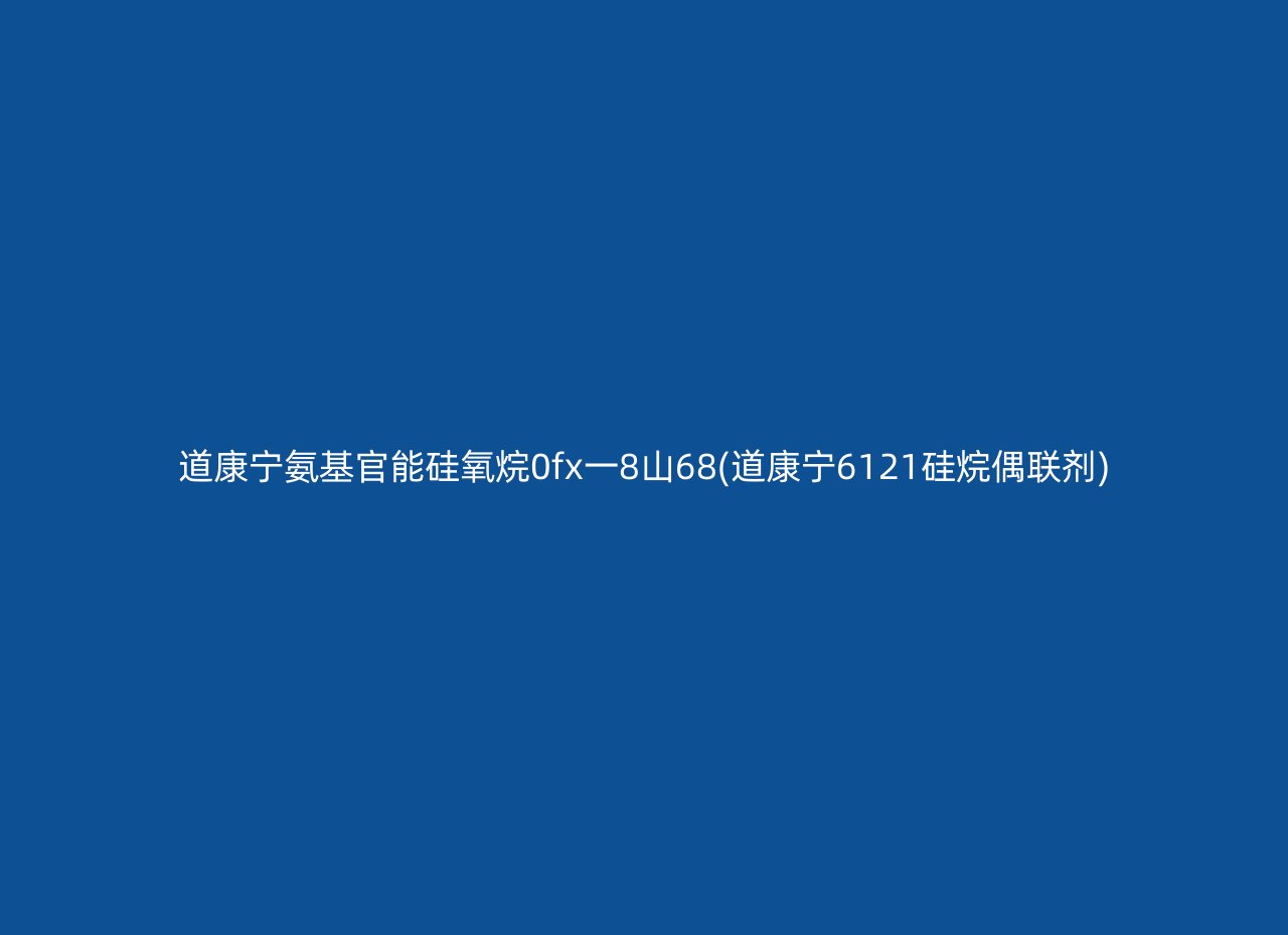 道康宁氨基官能硅氧烷0fx一8山68(道康宁6121硅烷偶联剂)