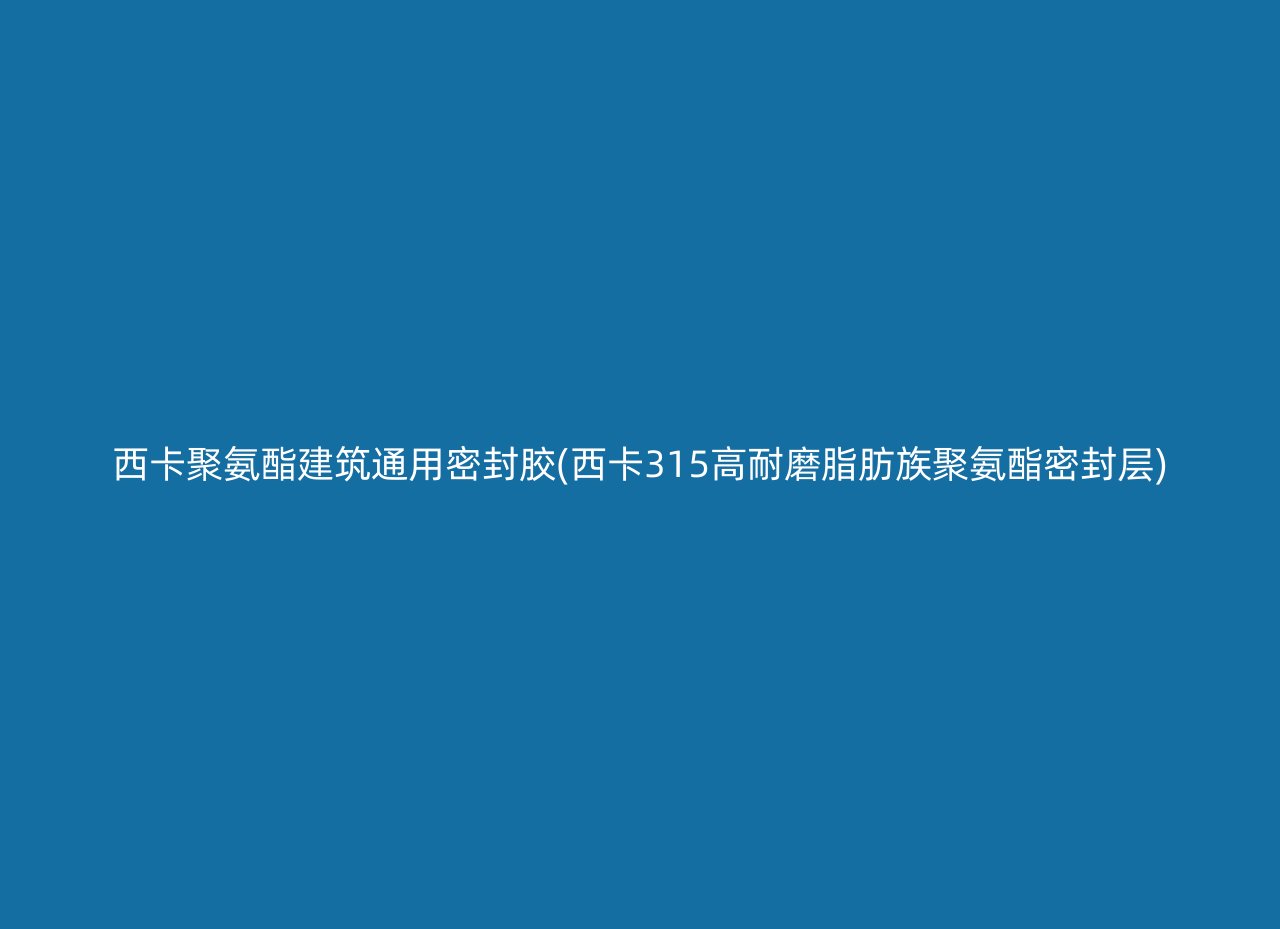 西卡聚氨酯建筑通用密封胶(西卡315高耐磨脂肪族聚氨酯密封层)