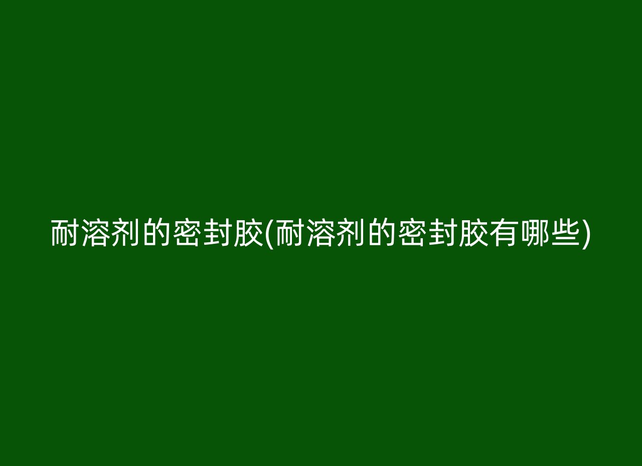 耐溶剂的密封胶(耐溶剂的密封胶有哪些)