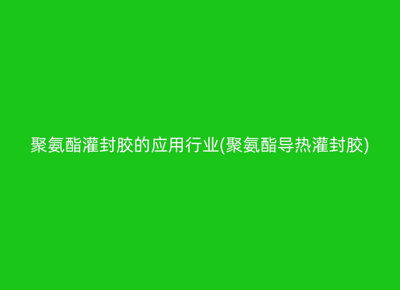 聚氨酯灌封胶的应用行业(聚氨酯导热灌封胶)