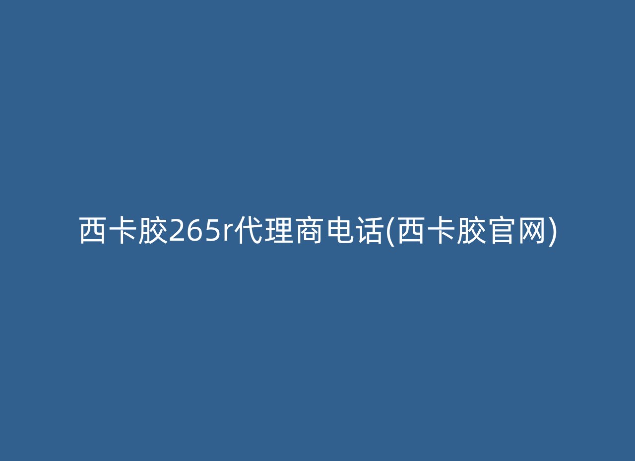 西卡胶265r代理商电话(西卡胶官网)