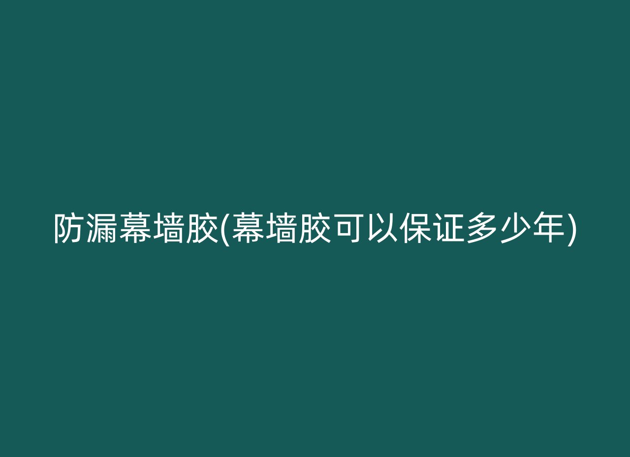 防漏幕墙胶(幕墙胶可以保证多少年)