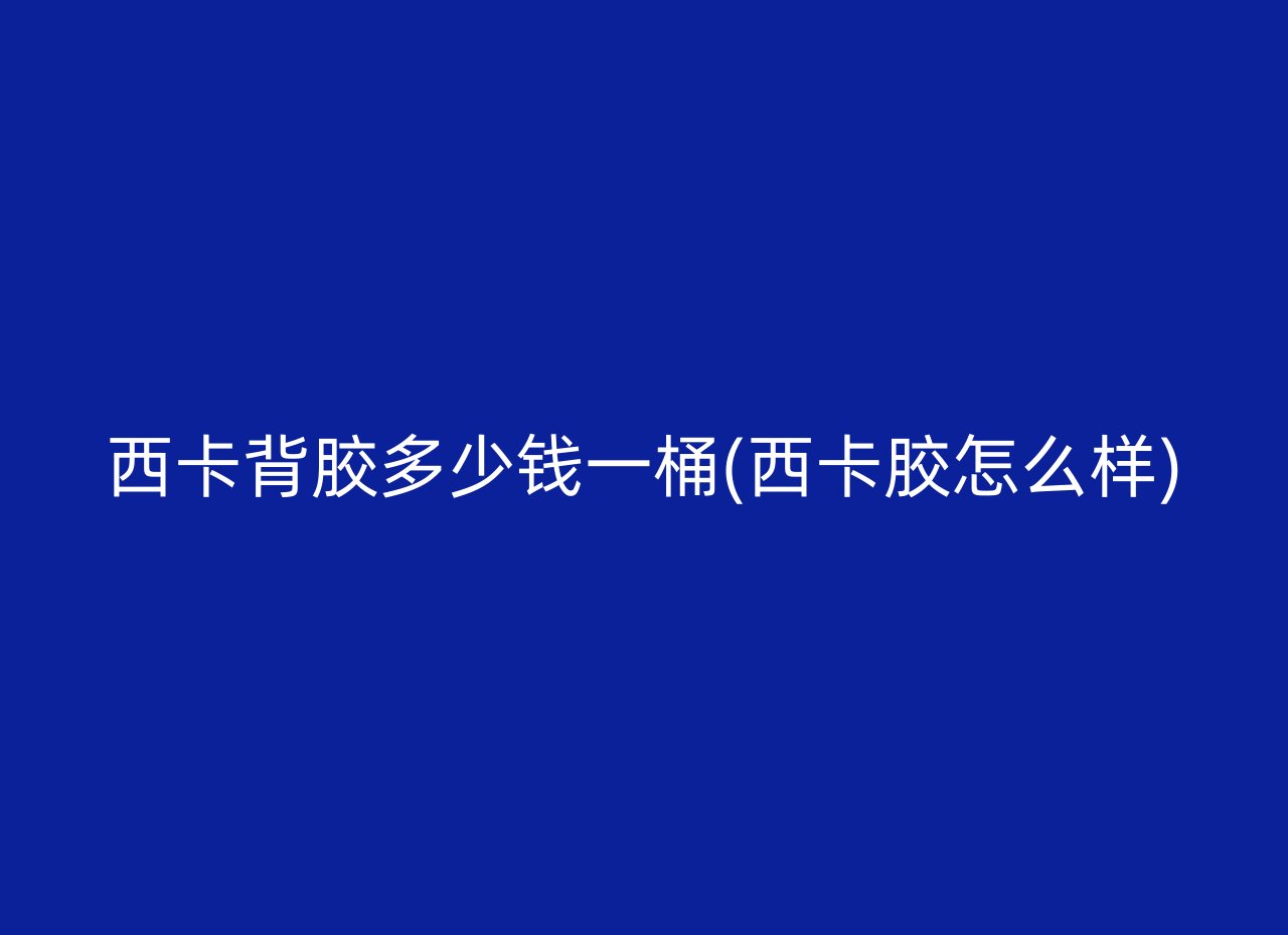 西卡背胶多少钱一桶(西卡胶怎么样)