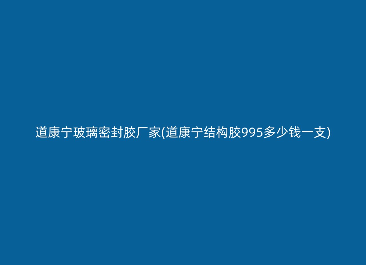 道康宁玻璃密封胶厂家(道康宁结构胶995多少钱一支)