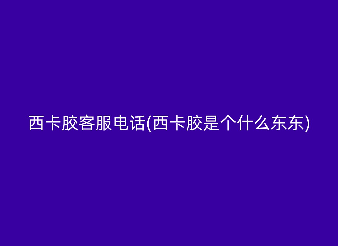 西卡胶客服电话(西卡胶是个什么东东)