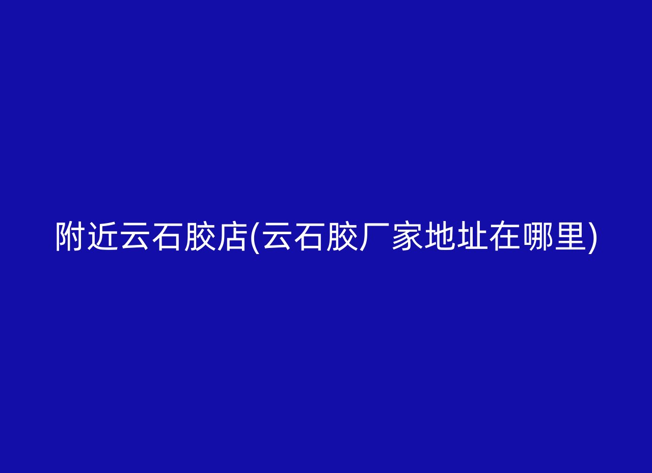 附近云石胶店(云石胶厂家地址在哪里)