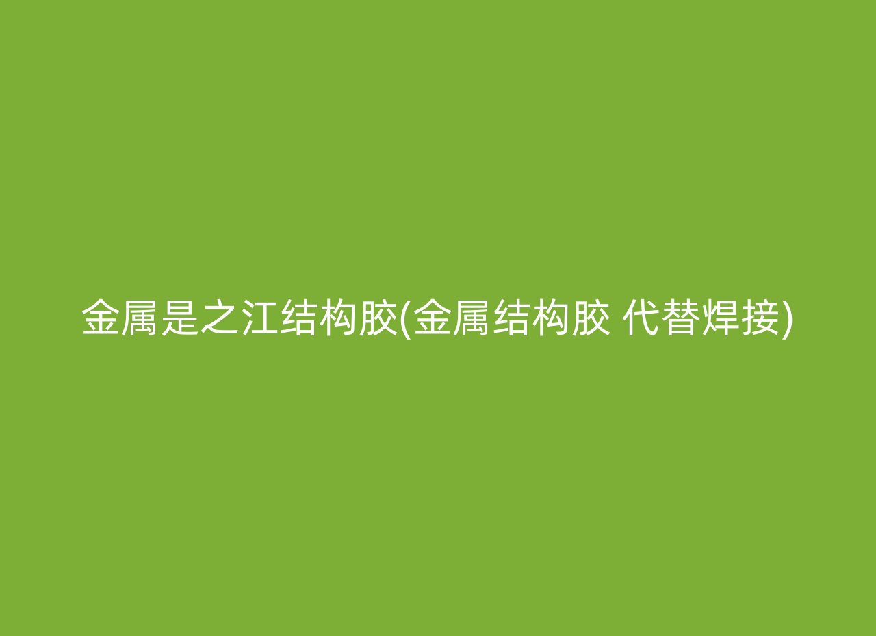 金属是之江结构胶(金属结构胶 代替焊接)