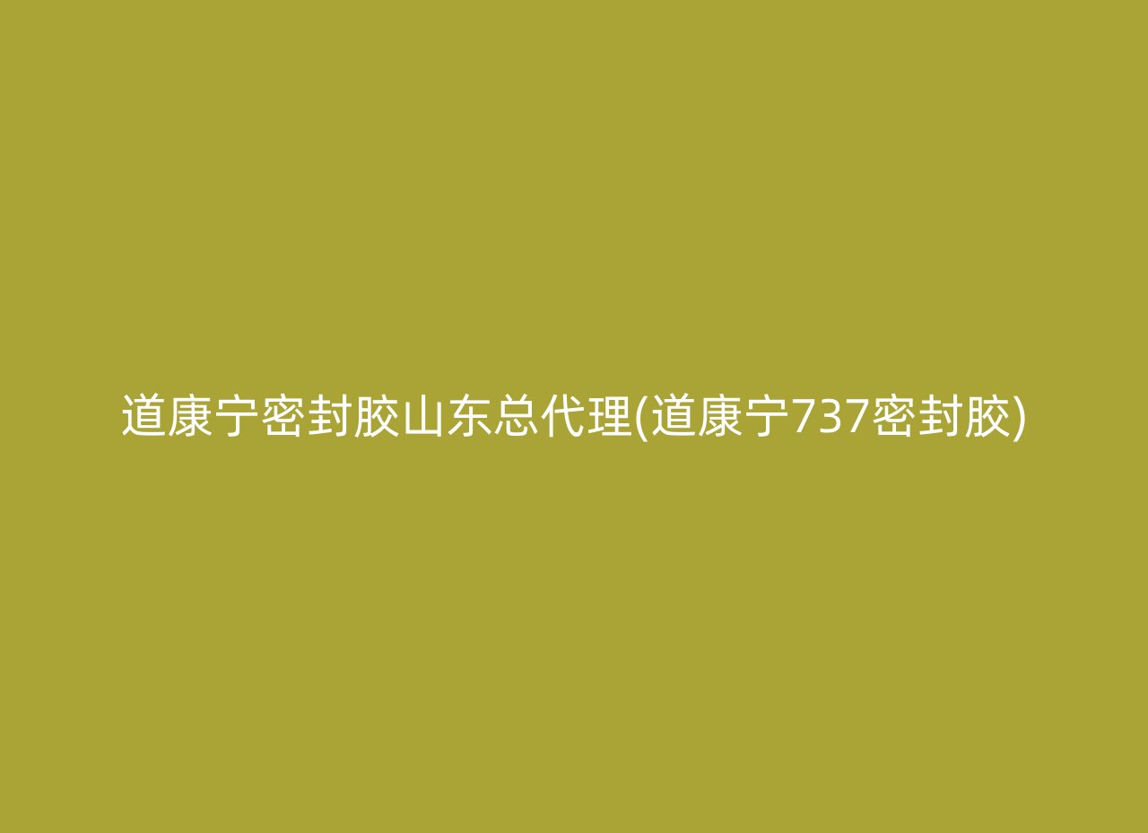 道康宁密封胶山东总代理(道康宁737密封胶)