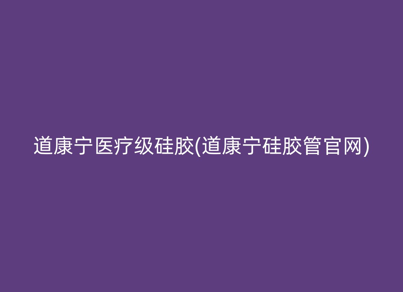 道康宁医疗级硅胶(道康宁硅胶管官网)