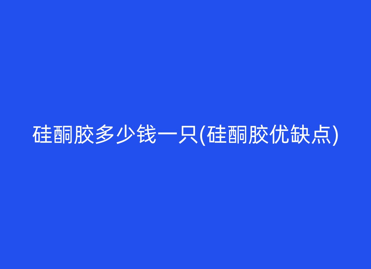 硅酮胶多少钱一只(硅酮胶优缺点)