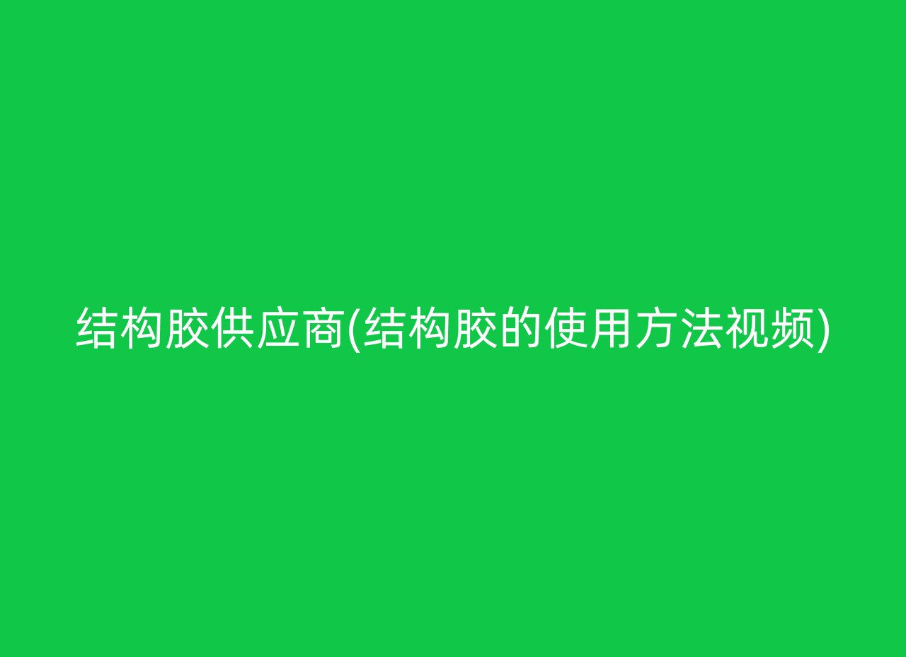 结构胶供应商(结构胶的使用方法视频)