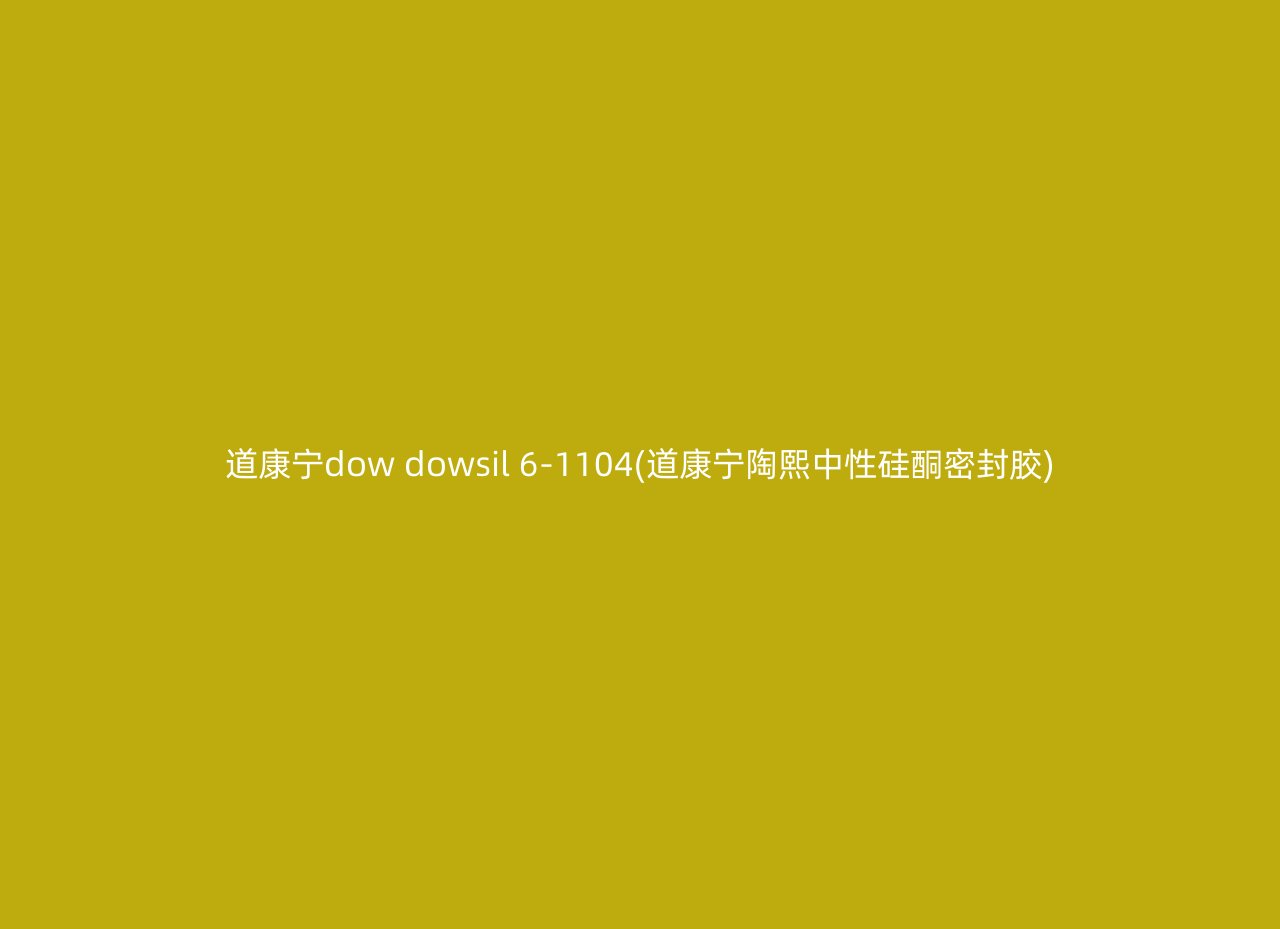 道康宁dow dowsil 6-1104(道康宁陶熙中性硅酮密封胶)