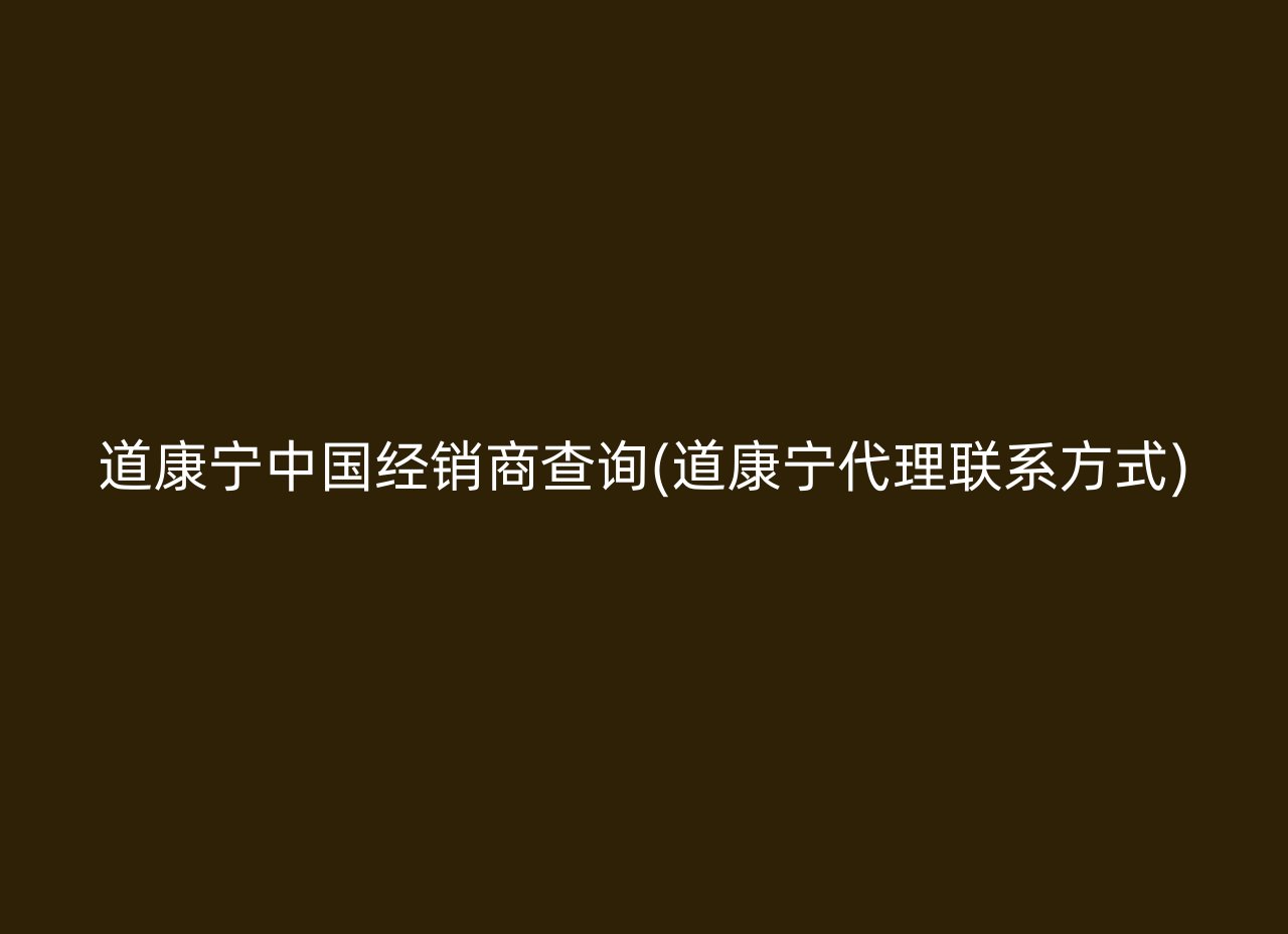 道康宁中国经销商查询(道康宁代理联系方式)