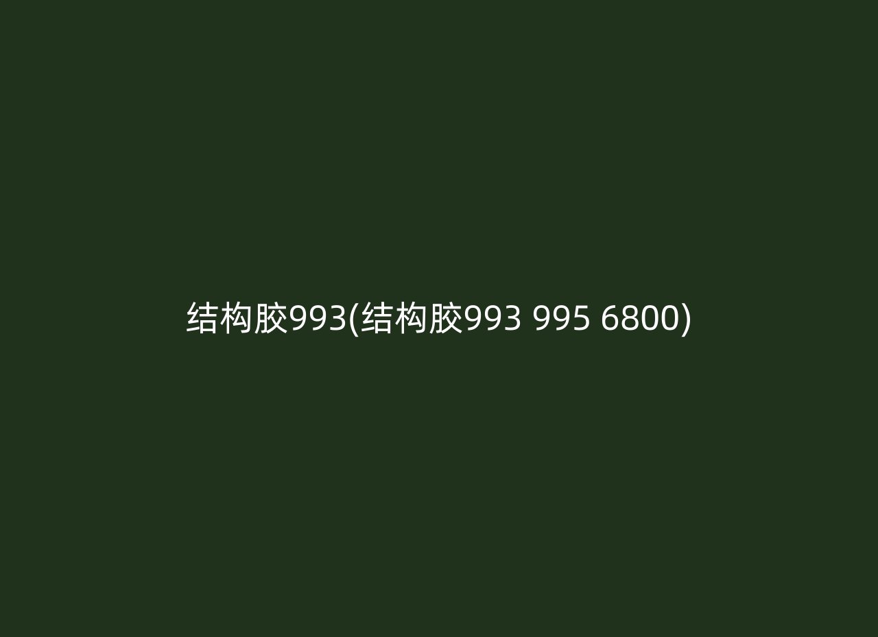 结构胶993(结构胶993 995 6800)