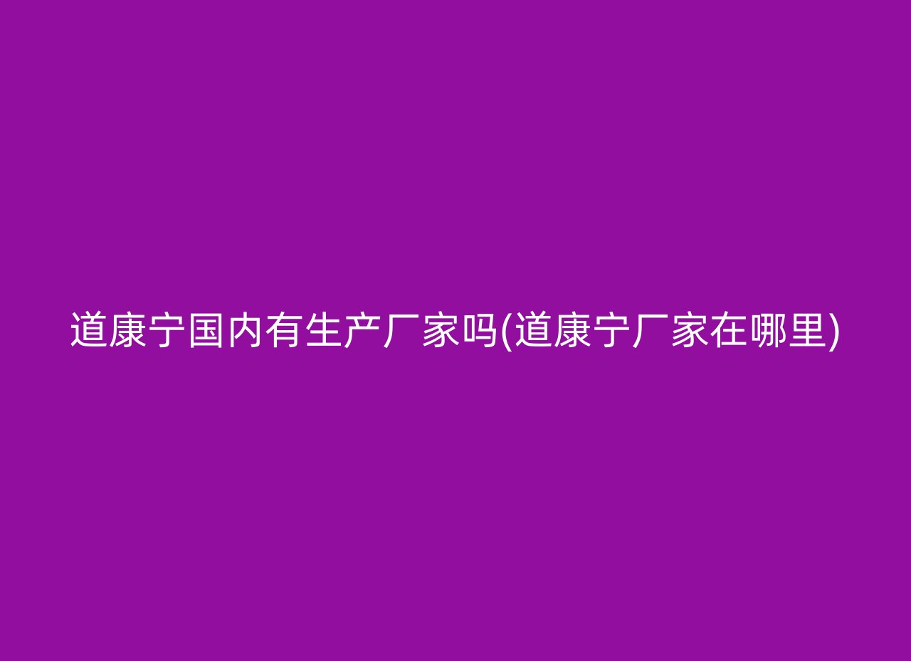 道康宁国内有生产厂家吗(道康宁厂家在哪里)