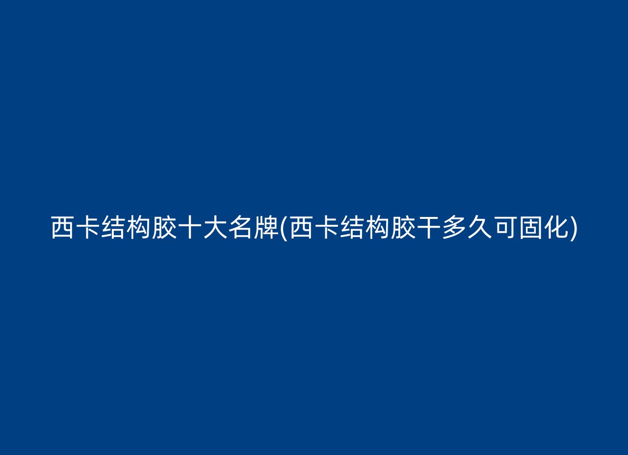 西卡结构胶十大名牌(西卡结构胶干多久可固化)