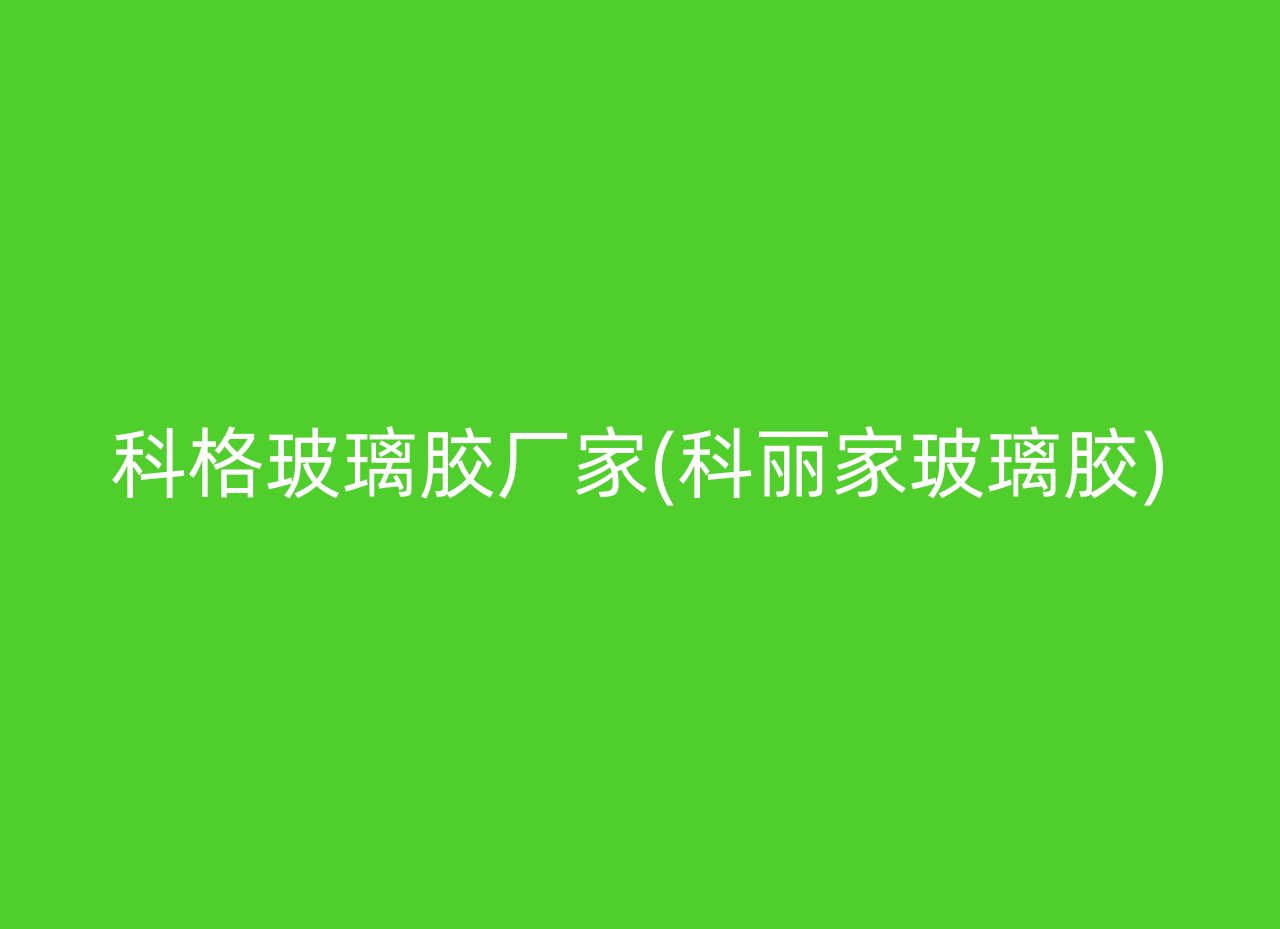 科格玻璃胶厂家(科丽家玻璃胶)