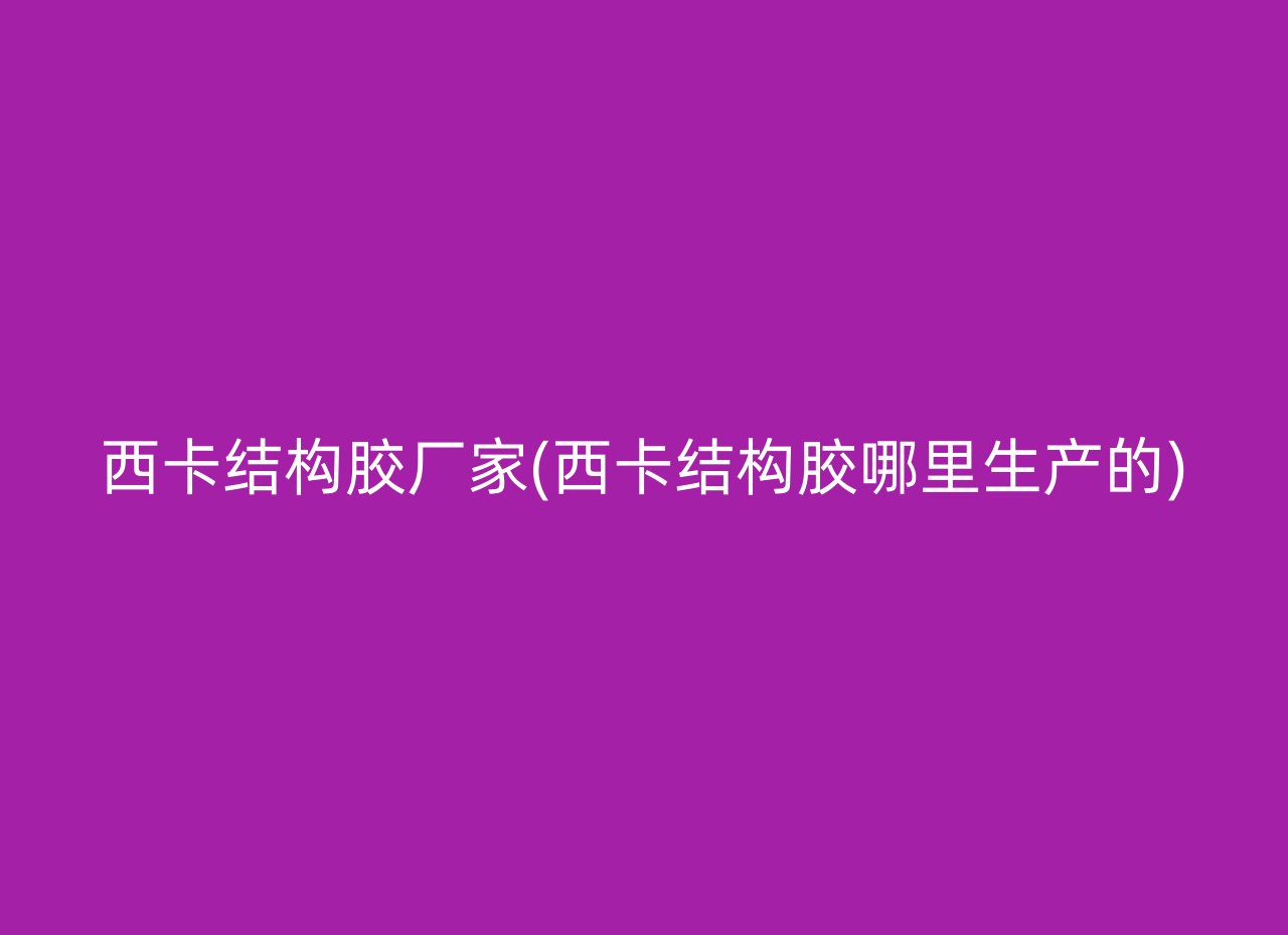 西卡结构胶厂家(西卡结构胶哪里生产的)