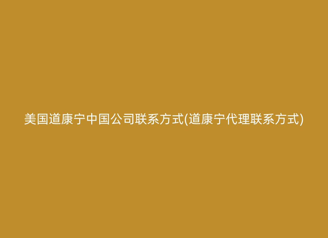 美国道康宁中国公司联系方式(道康宁代理联系方式)